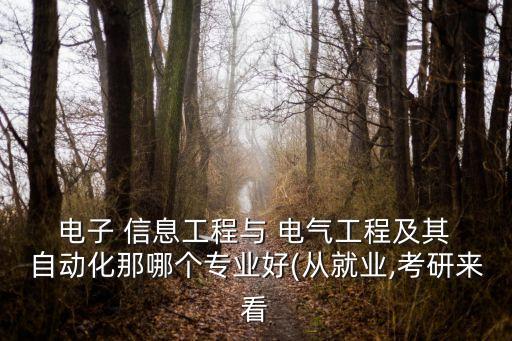  電子 信息工程與 電氣工程及其 自動(dòng)化那哪個(gè)專(zhuān)業(yè)好(從就業(yè),考研來(lái)看