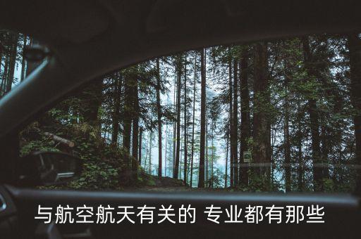 與航空航天有關(guān)的 專業(yè)都有那些
