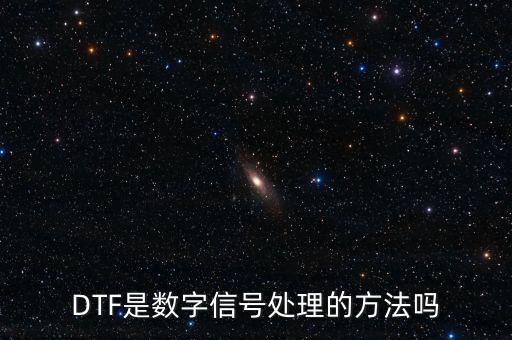 DTF是數(shù)字信號(hào)處理的方法嗎