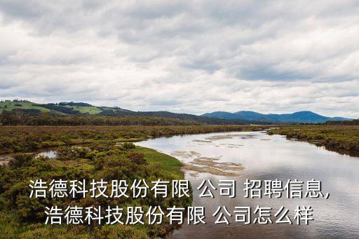 浩德科技股份有限 公司 招聘信息,浩德科技股份有限 公司怎么樣
