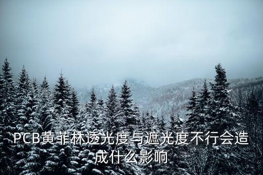 PCB黃菲林透光度與遮光度不行會造成什么影響