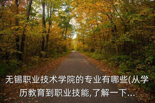無錫職業(yè)技術(shù)學(xué)院的專業(yè)有哪些(從學(xué)歷教育到職業(yè)技能,了解一下...