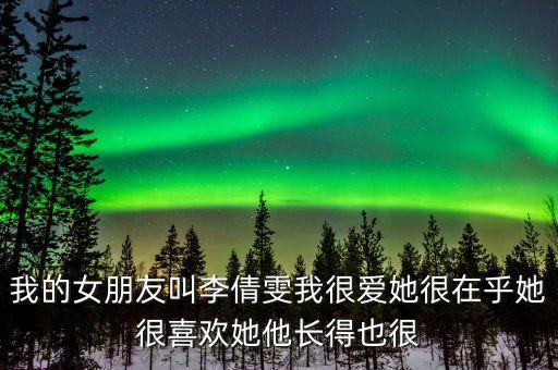 我的女朋友叫李倩雯我很愛她很在乎她很喜歡她他長得也很