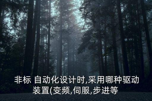  非標(biāo) 自動化設(shè)計(jì)時(shí),采用哪種驅(qū)動裝置(變頻,伺服,步進(jìn)等