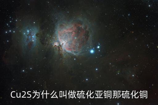 Cu2S為什么叫做硫化亞銅那硫化銅
