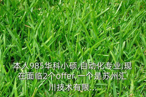 本人985華科小碩,自動化專業(yè),現(xiàn)在面臨2個offer,一個是蘇州匯川技術(shù)有限...