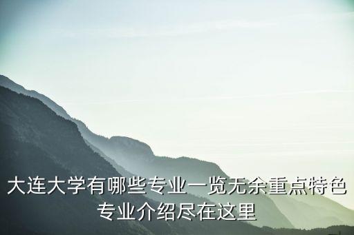 大連大學(xué)有哪些專業(yè)一覽無余重點(diǎn)特色專業(yè)介紹盡在這里