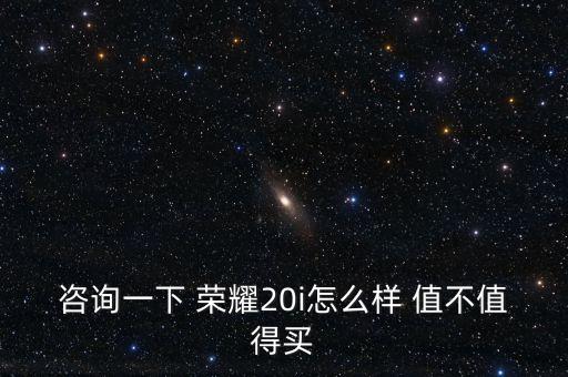 咨詢一下 榮耀20i怎么樣 值不值得買
