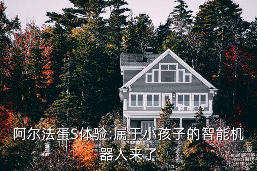 阿爾法蛋S體驗(yàn):屬于小孩子的智能機(jī)器人來了