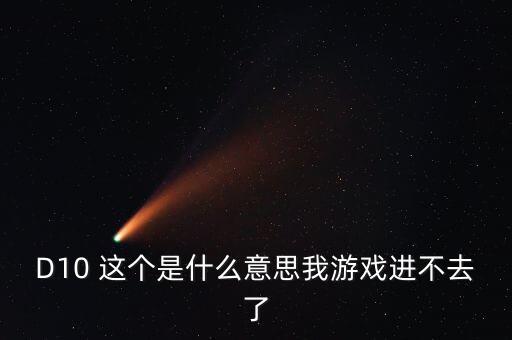 d10是什么意思，什么是D9游戲 什么又是D10游戲