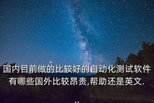 國內(nèi)目前做的比較好的自動化測試軟件有哪些國外比較昂貴,幫助還是英文...