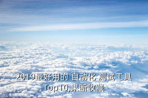 2019最好用的 自動化 測試工具Top10,果斷收藏