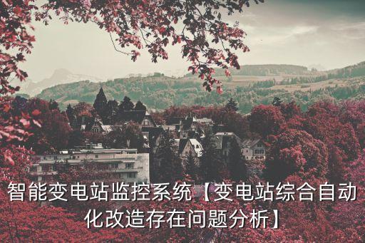 智能變電站監(jiān)控系統(tǒng)【變電站綜合自動(dòng)化改造存在問題分析】