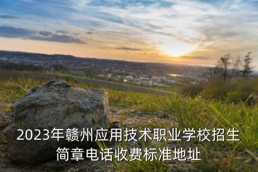 2023年贛州應(yīng)用技術(shù)職業(yè)學(xué)校招生簡章電話收費(fèi)標(biāo)準(zhǔn)地址