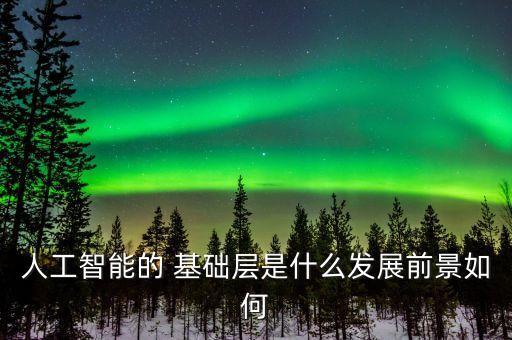 人工智能的 基礎(chǔ)層是什么發(fā)展前景如何
