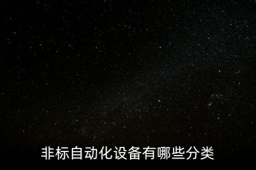非標自動化設備張,什么是非標自動化設備?一文看懂