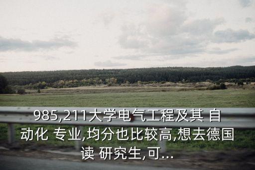 985,211大學(xué)電氣工程及其 自動(dòng)化 專業(yè),均分也比較高,想去德國(guó)讀 研究生,可...
