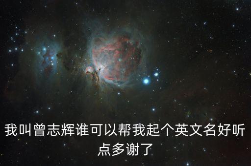 我叫曾志輝誰(shuí)可以幫我起個(gè)英文名好聽點(diǎn)多謝了