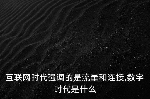 互聯(lián)網(wǎng)時代強(qiáng)調(diào)的是流量和連接,數(shù)字時代是什么