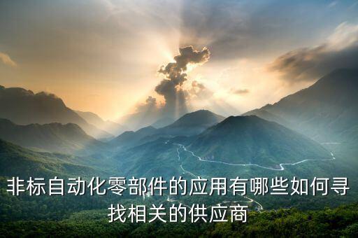 非標(biāo)自動(dòng)化零部件的應(yīng)用有哪些如何尋找相關(guān)的供應(yīng)商