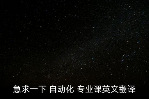 急求一下 自動(dòng)化 專(zhuān)業(yè)課英文翻譯