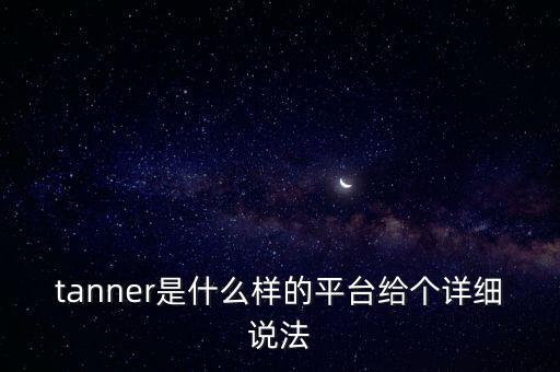 tanner是什么樣的平臺(tái)給個(gè)詳細(xì)說(shuō)法