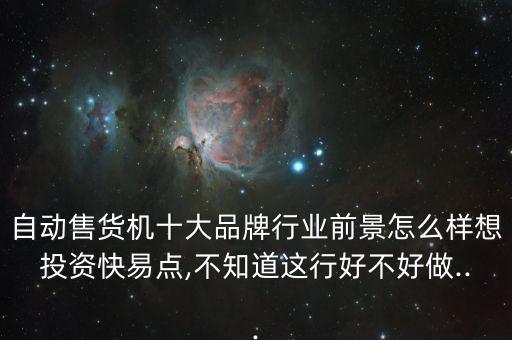 自動售貨機十大品牌行業(yè)前景怎么樣想投資快易點,不知道這行好不好做...