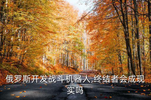 俄羅斯開發(fā)戰(zhàn)斗機(jī)器人,終結(jié)者會(huì)成現(xiàn)實(shí)嗎