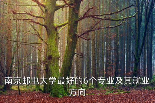 南京郵電大學最好的6個專業(yè)及其就業(yè)方向