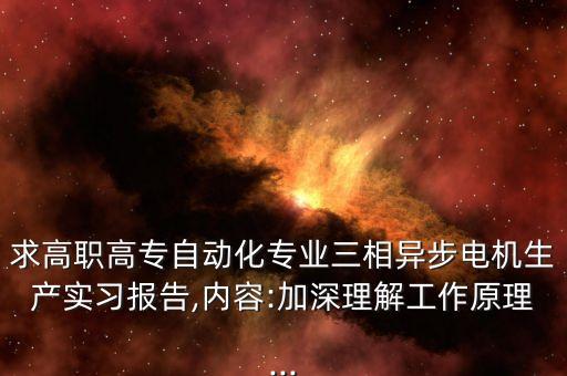 求高職高專自動化專業(yè)三相異步電機生產實習報告,內容:加深理解工作原理...