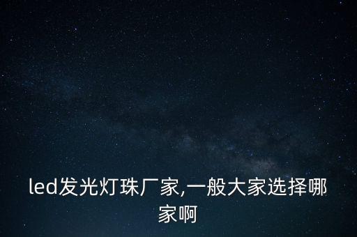 led發(fā)光燈珠廠家,一般大家選擇哪家啊