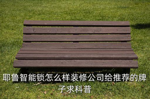 耶魯智能鎖怎么樣裝修公司給推薦的牌子求科普