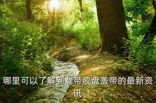 哪里可以了解到載帶膠盤蓋帶的最新資訊