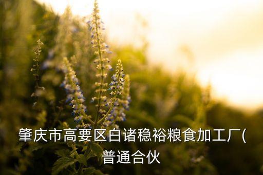 肇慶市高要區(qū)白諸穩(wěn)裕糧食加工廠(普通合伙
