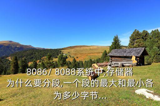 8086/ 8088系統(tǒng)中,存儲(chǔ)器為什么要分段,一個(gè)段的最大和最小各為多少字節(jié)...