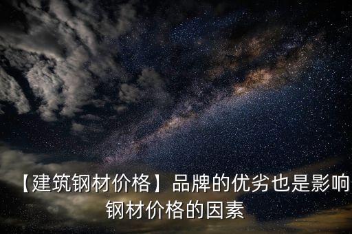【建筑鋼材價格】品牌的優(yōu)劣也是影響鋼材價格的因素