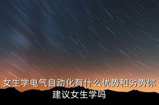 電氣工程及其自動(dòng)化女博士,電氣工程及自動(dòng)化適合女生學(xué)嗎?