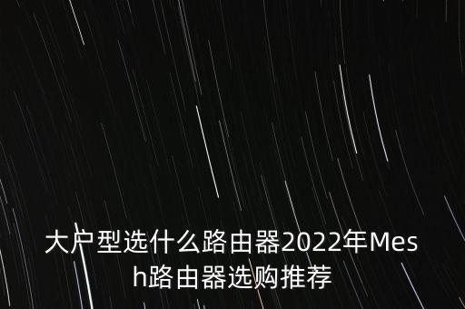 大戶型選什么路由器2022年Mesh路由器選購推薦
