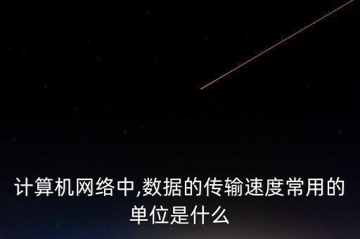 計算機網(wǎng)絡(luò)中,數(shù)據(jù)的傳輸速度常用的單位是什么
