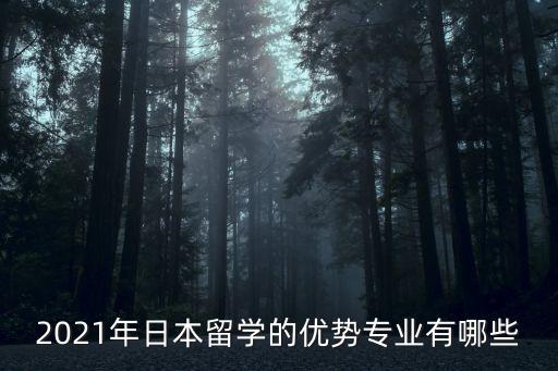 2021年日本留學(xué)的優(yōu)勢(shì)專業(yè)有哪些