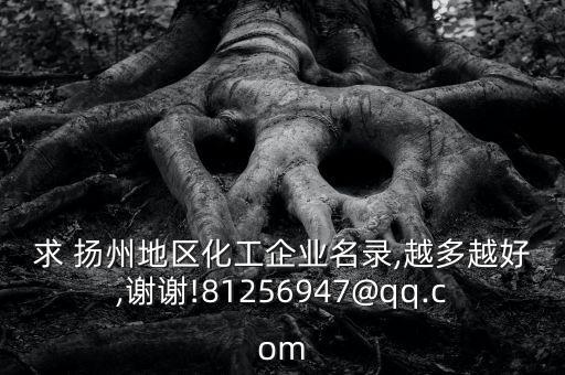 求 揚(yáng)州地區(qū)化工企業(yè)名錄,越多越好,謝謝!81256947@qq.com