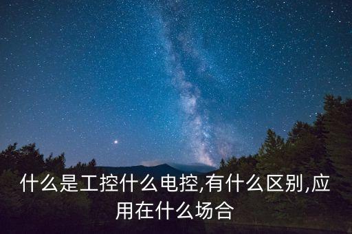 什么是工控什么電控,有什么區(qū)別,應用在什么場合