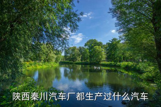 陜西秦川汽車廠都生產(chǎn)過什么汽車