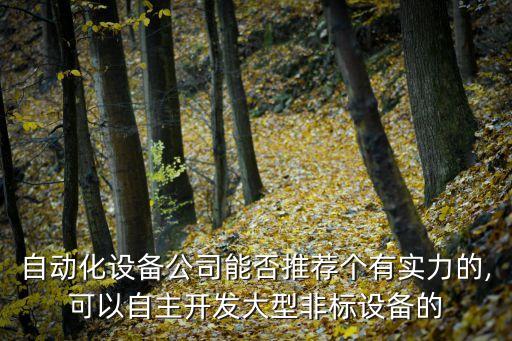 自動(dòng)化設(shè)備公司能否推薦個(gè)有實(shí)力的,可以自主開發(fā)大型非標(biāo)設(shè)備的