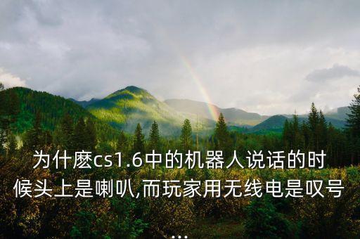 為什麼cs1.6中的機(jī)器人說話的時候頭上是喇叭,而玩家用無線電是嘆號...