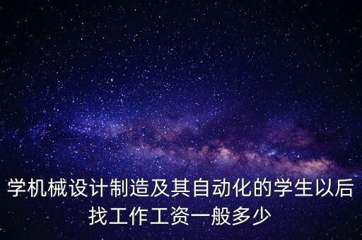 學(xué)機(jī)械設(shè)計(jì)制造及其自動化的學(xué)生以后找工作工資一般多少