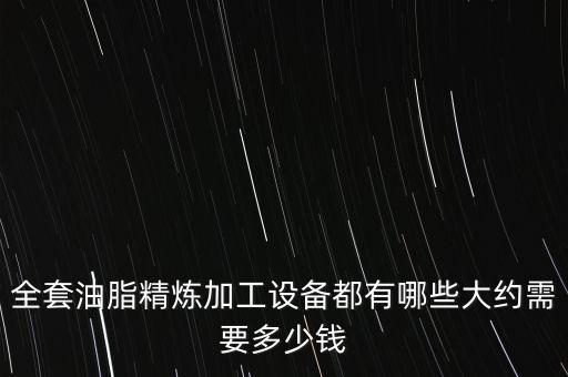 全套油脂精煉加工設(shè)備都有哪些大約需要多少錢