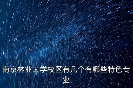 南京林業(yè)大學(xué)校區(qū)有幾個(gè)有哪些特色專業(yè)