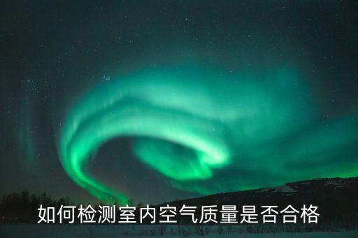 如何檢測室內(nèi)空氣質(zhì)量是否合格