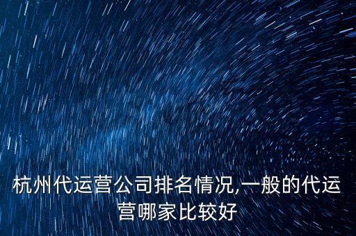 杭州代運(yùn)營(yíng)公司排名情況,一般的代運(yùn)營(yíng)哪家比較好